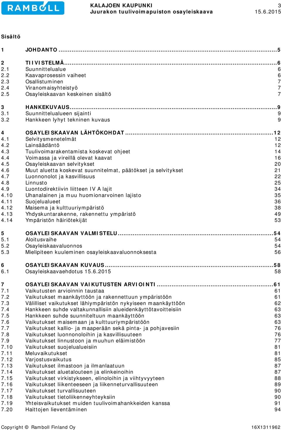 2 Lainsäädäntö 12 4.3 Tuulivoimarakentamista koskevat ohjeet 14 4.4 Voimassa ja vireillä olevat kaavat 16 4.5 Osayleiskaavan selvitykset 20 4.