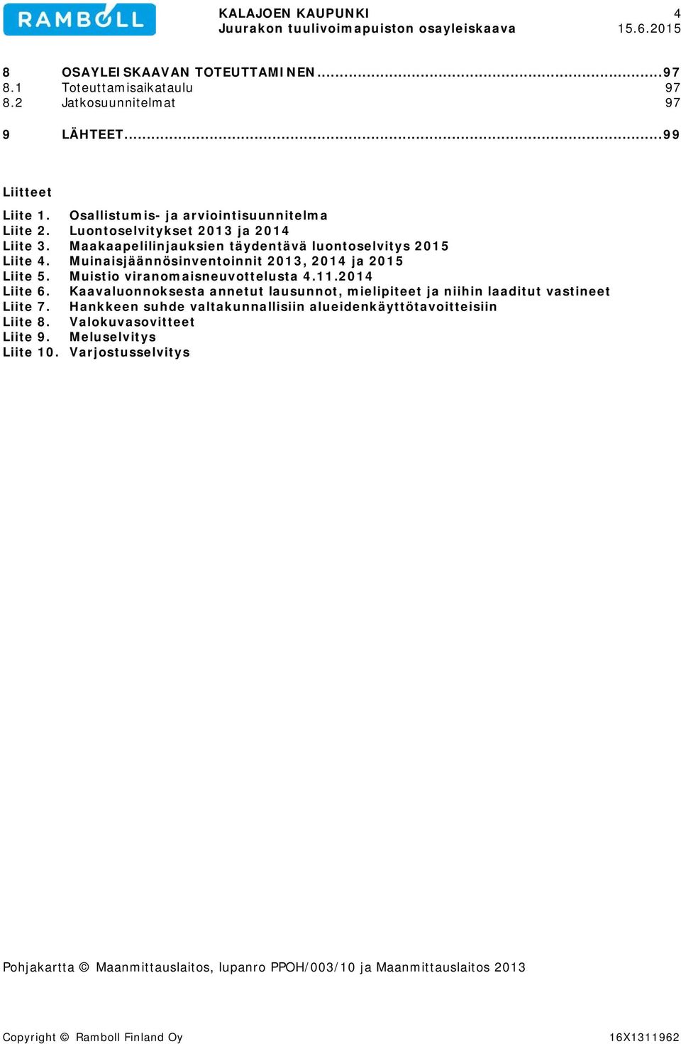 Muinaisjäännösinventoinnit 2013, 2014 ja 2015 Liite 5. Muistio viranomaisneuvottelusta 4.11.2014 Liite 6.