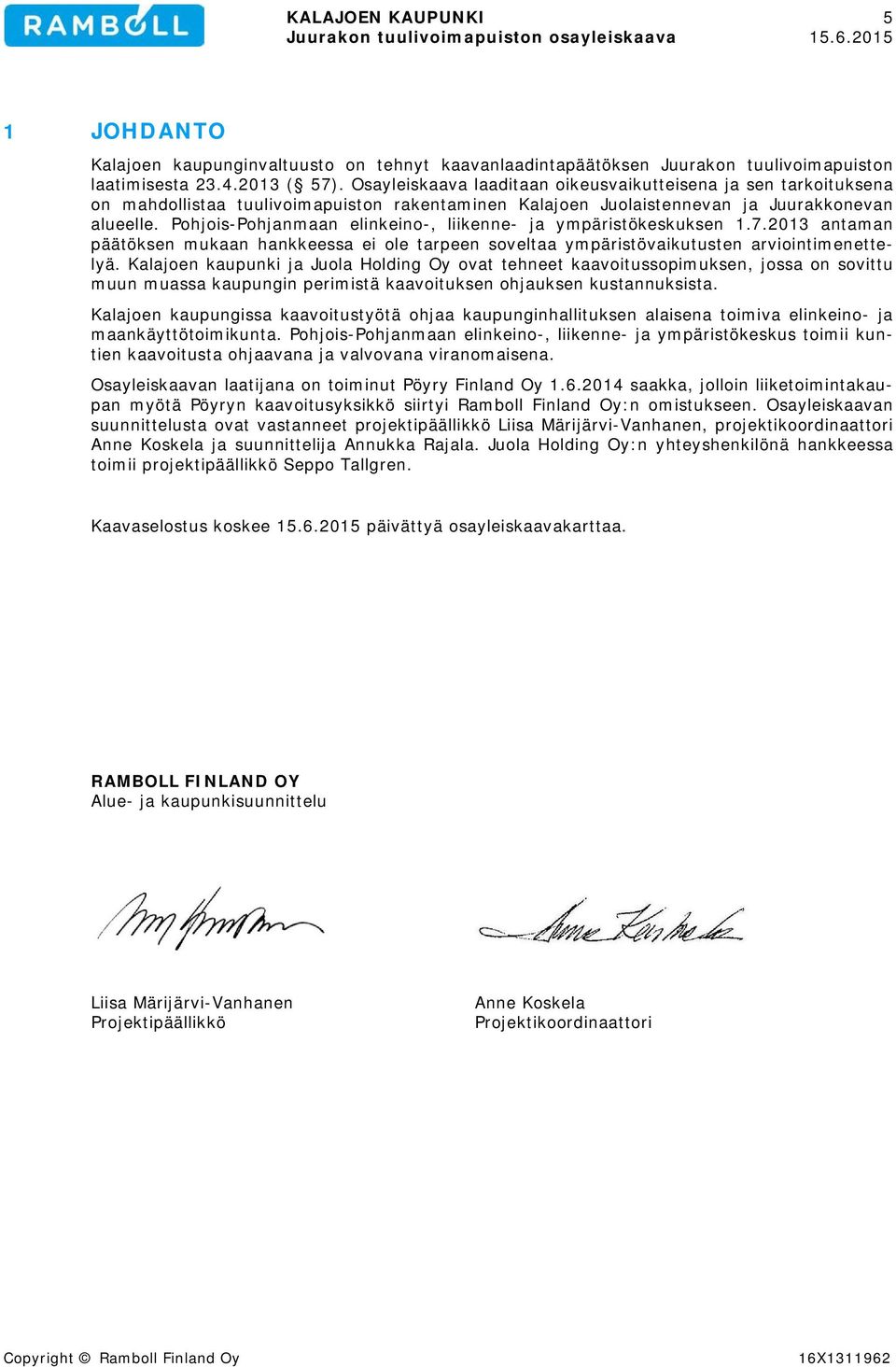 Pohjois-Pohjanmaan elinkeino-, liikenne- ja ympäristökeskuksen 1.7.2013 antaman päätöksen mukaan hankkeessa ei ole tarpeen soveltaa ympäristövaikutusten arviointimenettelyä.