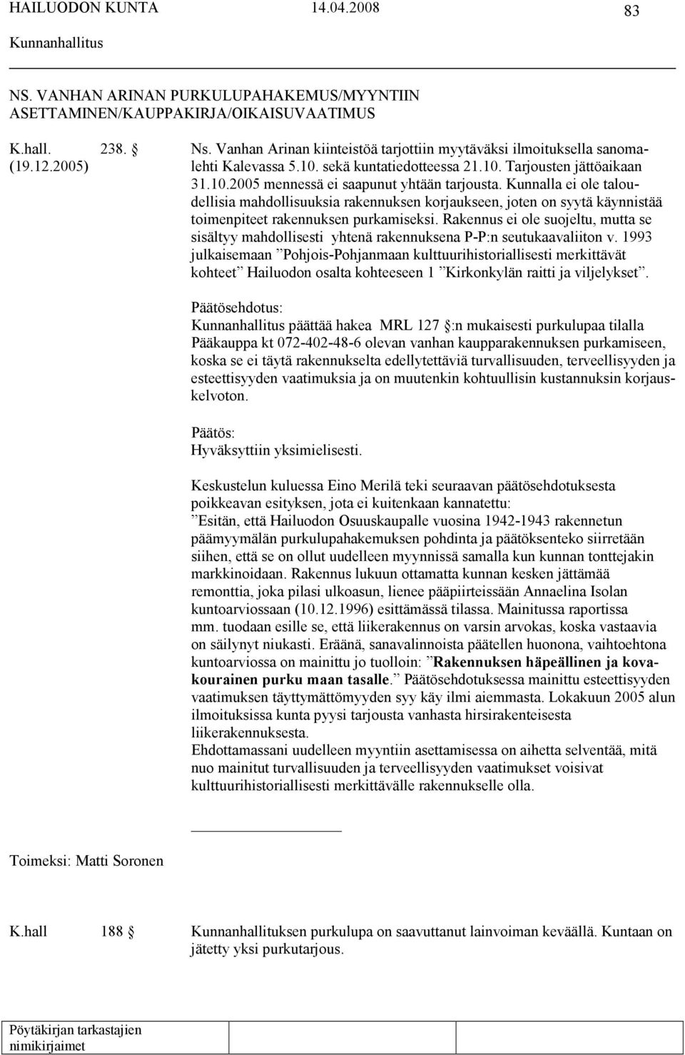 Kunnalla ei ole taloudellisia mahdollisuuksia rakennuksen korjaukseen, joten on syytä käynnistää toimenpiteet rakennuksen purkamiseksi.