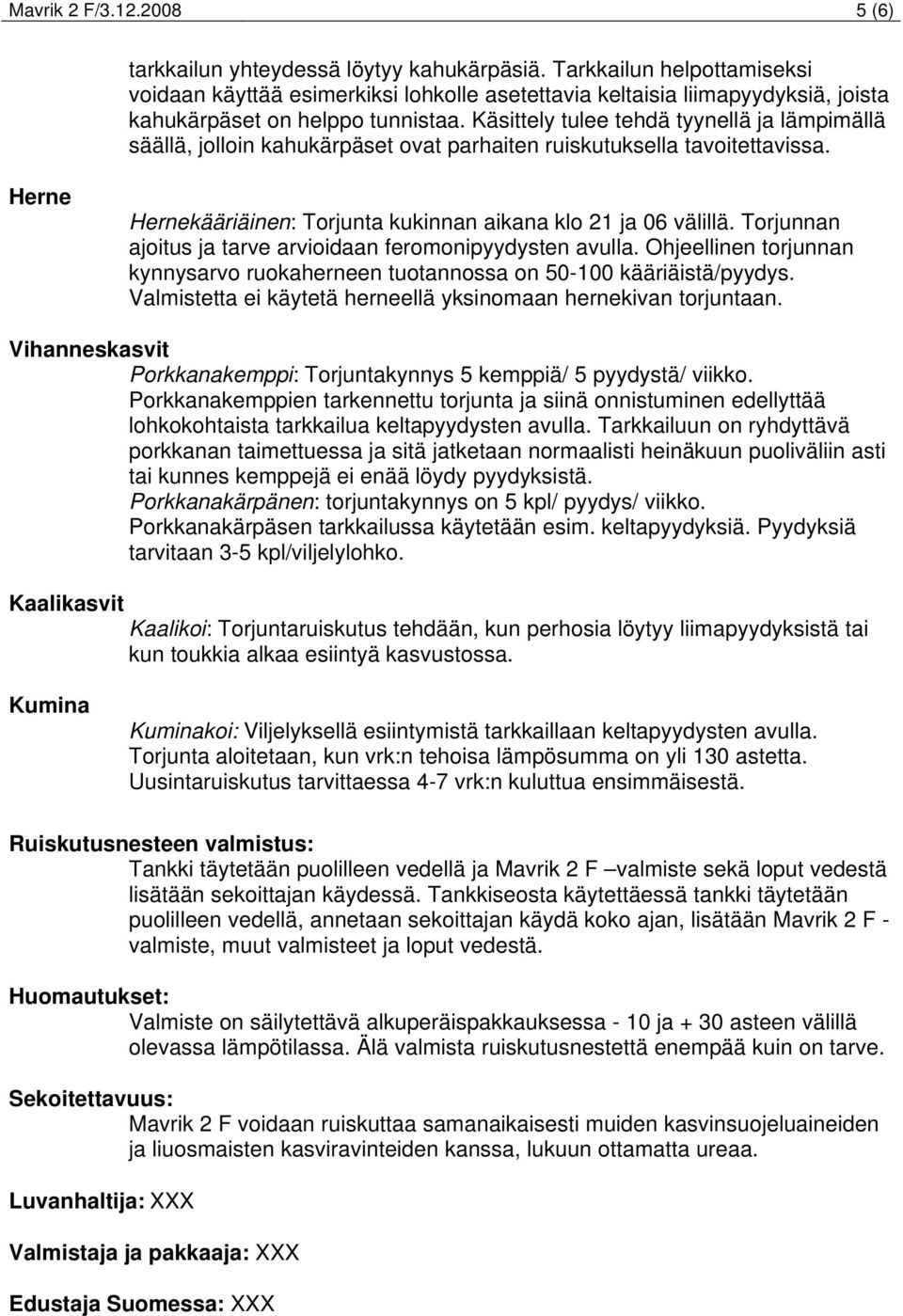 Käsittely tulee tehdä tyynellä ja lämpimällä säällä, jolloin kahukärpäset ovat parhaiten ruiskutuksella tavoitettavissa. Herne Hernekääriäinen: Torjunta kukinnan aikana klo 21 ja 06 välillä.