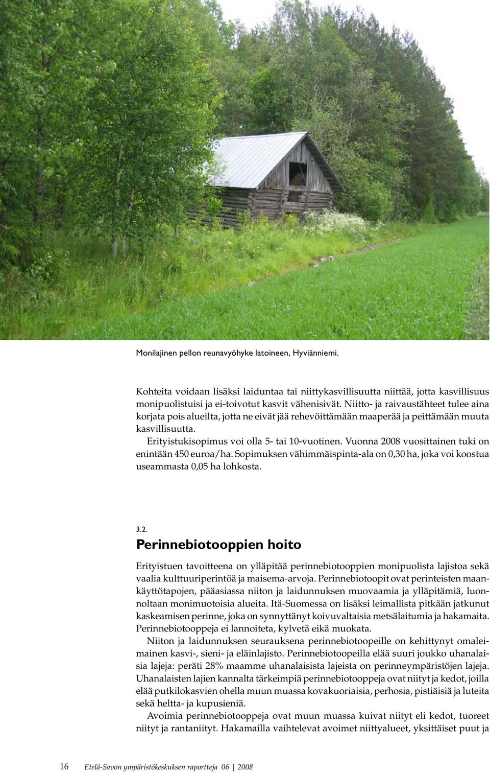 Vuonna 2008 vuosittainen tuki on enintään 450 euroa/ha. Sopimuksen vähimmäispinta-ala on 0,30 ha, joka voi koostua useammasta 0,05 ha lohkosta. 3.2. Perinnebiotooppien hoito Erityistuen tavoitteena on ylläpitää perinnebiotooppien monipuolista lajistoa sekä vaalia kulttuuriperintöä ja maisema-arvoja.