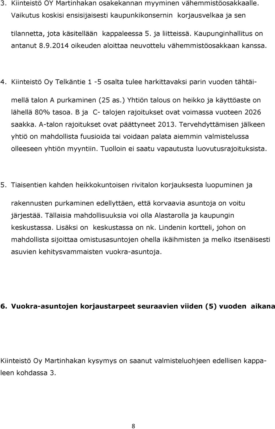 Kiinteistö Oy Telkäntie 1-5 osalta tulee harkittavaksi parin vuoden tähtäimellä talon A purkaminen (25 as.) Yhtiön talous on heikko ja käyttöaste on lähellä 80% tasoa.