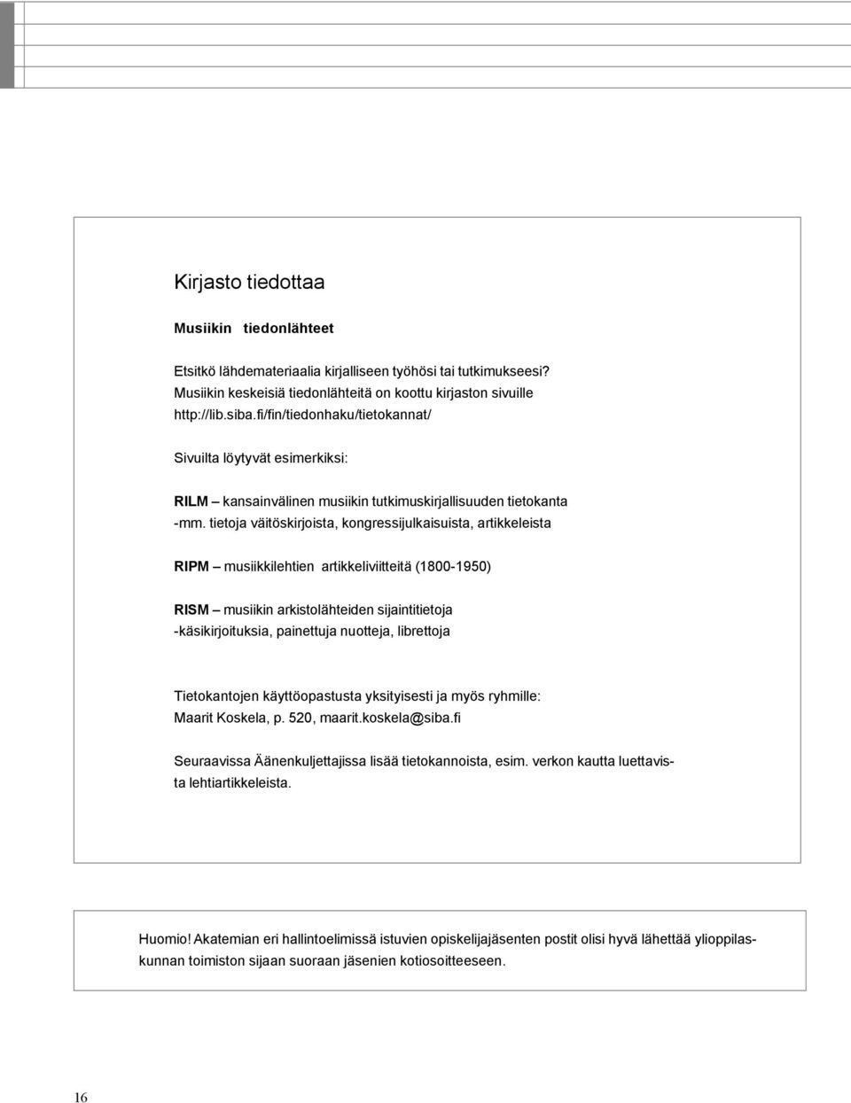 tietoja väitöskirjoista, kongressijulkaisuista, artikkeleista RIPM musiikkilehtien artikkeliviitteitä (1800-1950) RISM musiikin arkistolähteiden sijaintitietoja -käsikirjoituksia, painettuja