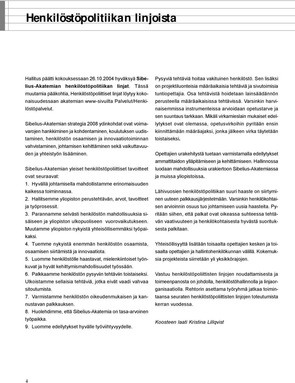 Sibelius-Akatemian strategia 2008 ydinkohdat ovat voimavarojen hankkiminen ja kohdentaminen, koulutuksen uudistaminen, henkilöstön osaamisen ja innovaatiotoiminnan vahvistaminen, johtamisen