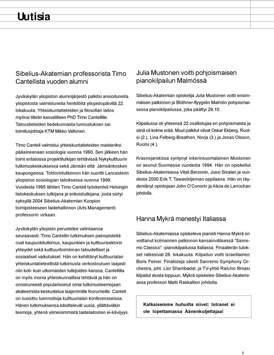 Taloustieteiden tiedekunnasta tunnustuksen sai toimitusjohtaja KTM Mikko Valtonen. Timo Cantell valmistui yhteiskuntatieteiden maisteriksi pääaineenaan sosiologia vuonna 1990.