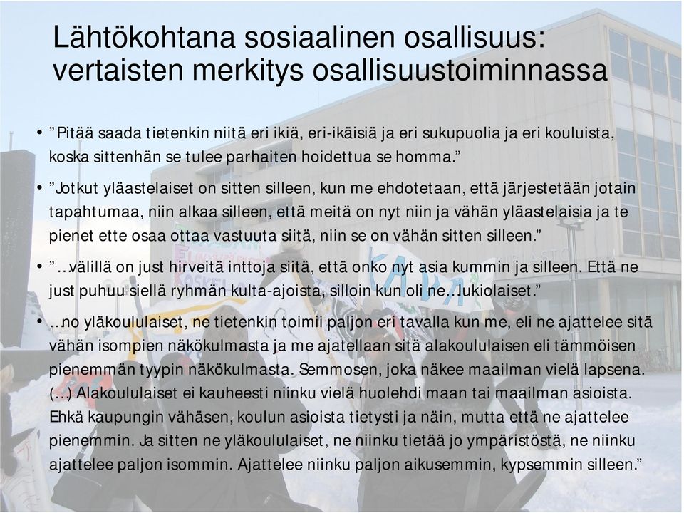 Jotkut yläastelaiset on sitten silleen, kun me ehdotetaan, että järjestetään jotain tapahtumaa, niin alkaa silleen, että meitä on nyt niin ja vähän yläastelaisia ja te pienet ette osaa ottaa vastuuta