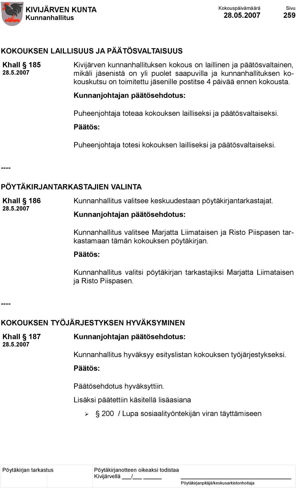 kokouskutsu on toimitettu jäsenille postitse 4 päivää ennen kokousta. Puheenjohtaja toteaa kokouksen lailliseksi ja päätösvaltaiseksi. Puheenjohtaja totesi kokouksen lailliseksi ja päätösvaltaiseksi.