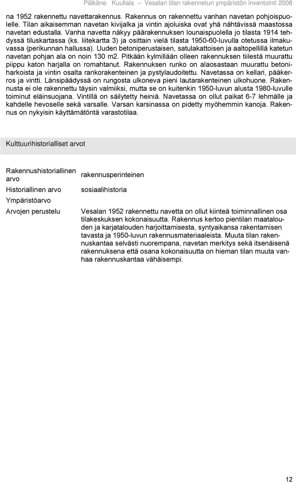 Uuden betoniperustaisen, satulakattoisen ja aaltopellillä katetun navetan pohjan ala on noin 130 m2. Pitkään kylmillään olleen rakennuksen tiilestä muurattu piippu katon harjalla on romahtanut.