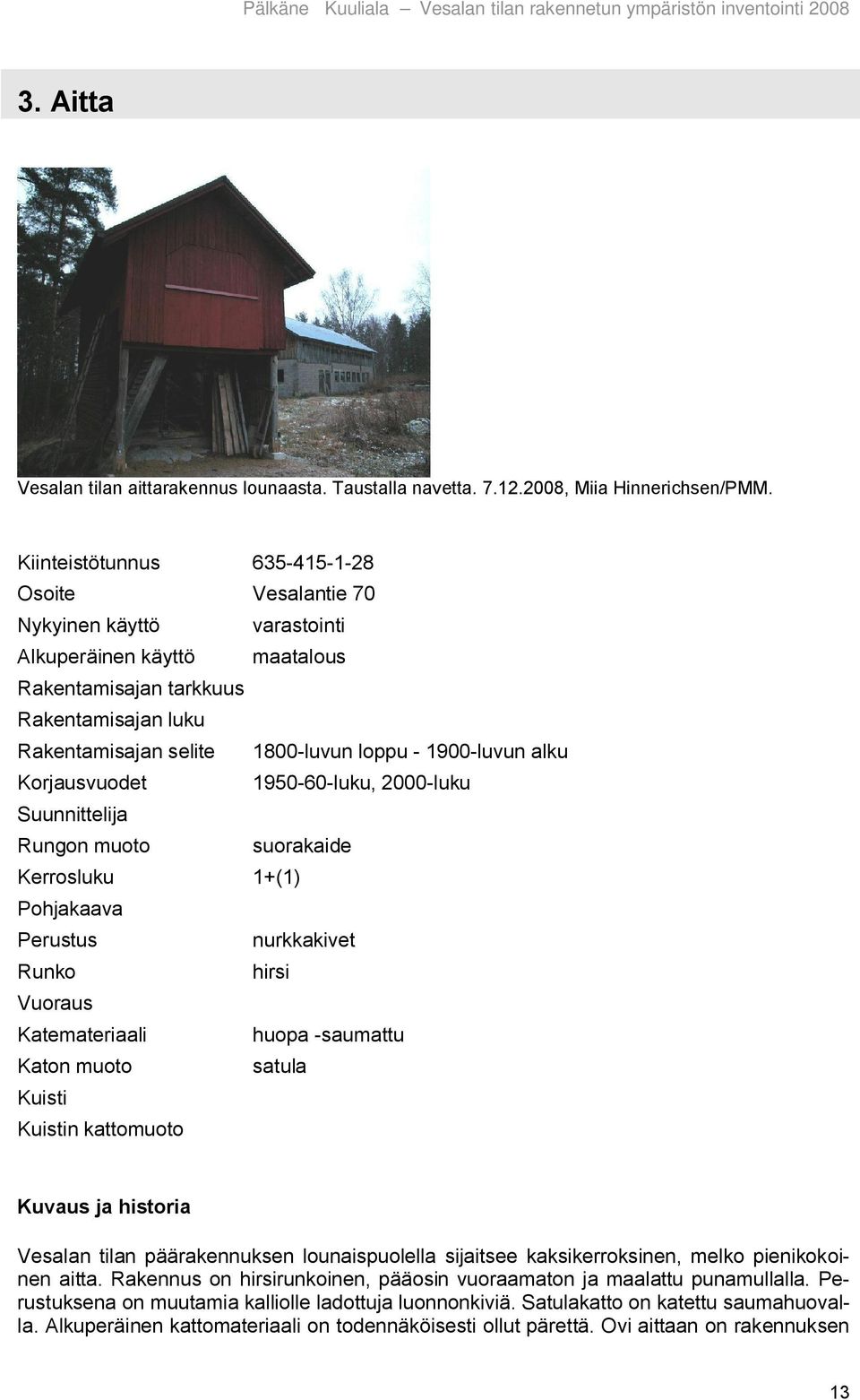 luvun alku Korjausvuodet 1950 60 luku, 2000 luku Suunnittelija Rungon muoto suorakaide Kerrosluku 1+(1) Pohjakaava Perustus nurkkakivet Runko hirsi Vuoraus Katemateriaali huopa saumattu Katon muoto