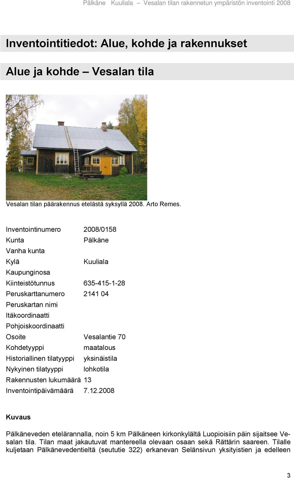 Osoite Vesalantie 70 Kohdetyyppi maatalous Historiallinen tilatyyppi yksinäistila Nykyinen tilatyyppi lohkotila Rakennusten lukumäärä 13 Inventointipäivämäärä 7.12.