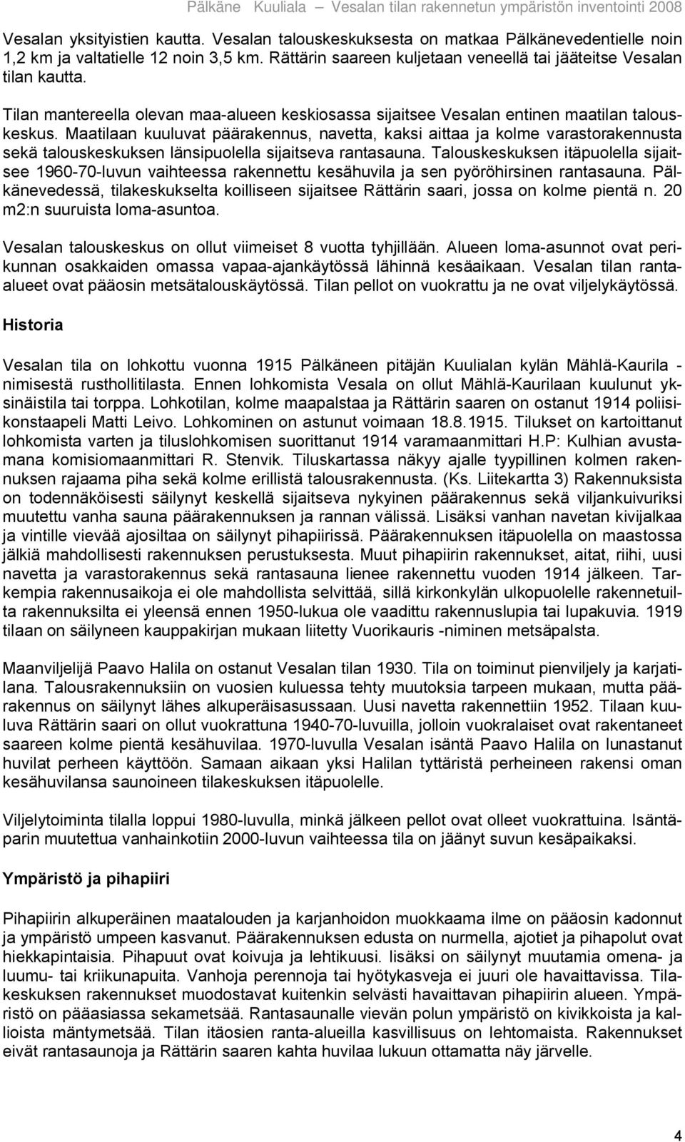 Maatilaan kuuluvat päärakennus, navetta, kaksi aittaa ja kolme varastorakennusta sekä talouskeskuksen länsipuolella sijaitseva rantasauna.