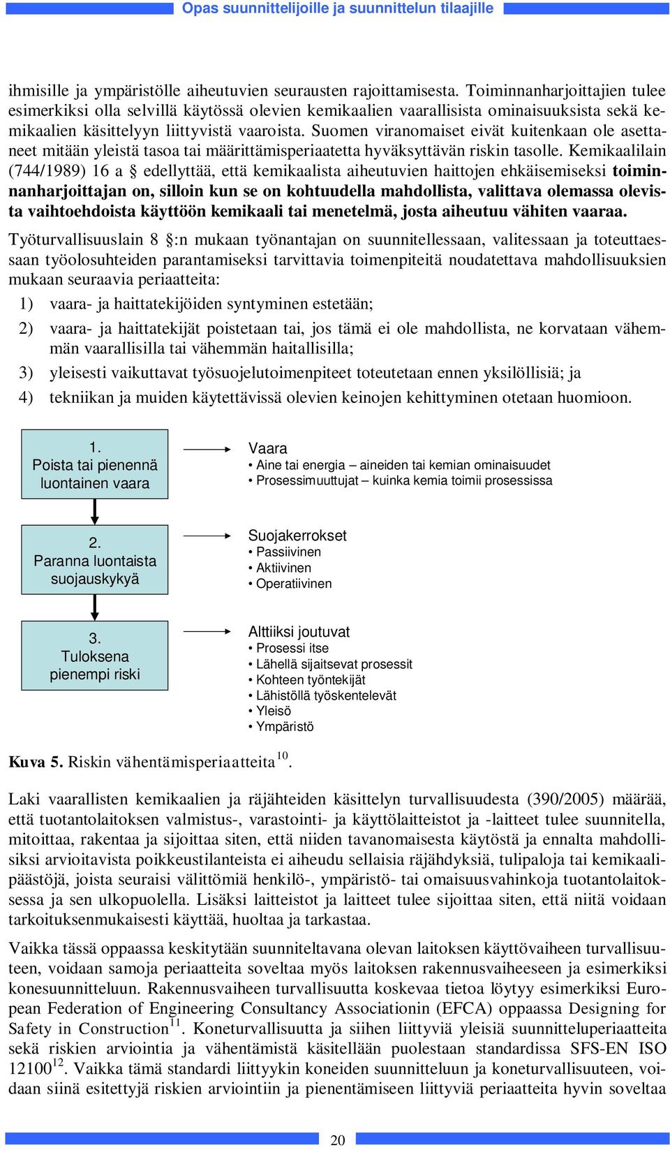 Suomen viranomaiset eivät kuitenkaan ole asettaneet mitään yleistä tasoa tai määrittämisperiaatetta hyväksyttävän riskin tasolle.