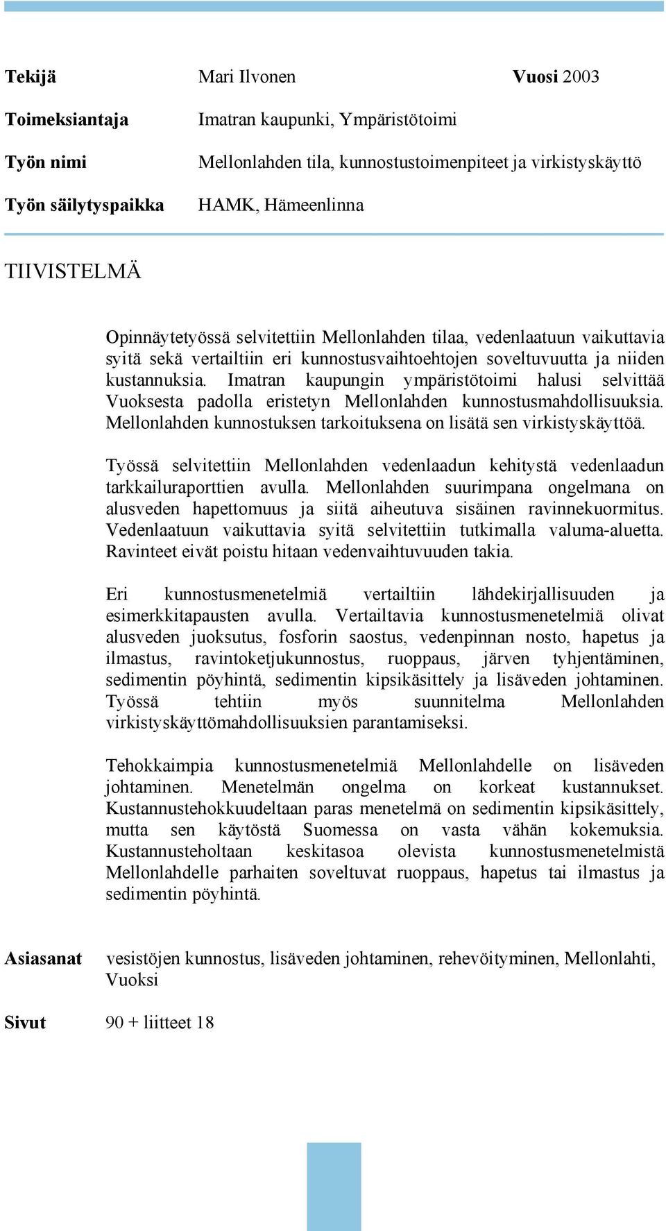 Imatran kaupungin ympäristötoimi halusi selvittää Vuoksesta padolla eristetyn Mellonlahden kunnostusmahdollisuuksia. Mellonlahden kunnostuksen tarkoituksena on lisätä sen virkistyskäyttöä.