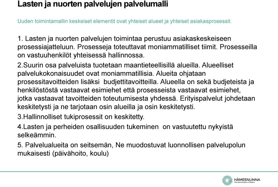 Suurin osa palveluista tuotetaan maantieteellisillä alueilla. Alueelliset palvelukokonaisuudet ovat moniammatillisia. Alueita ohjataan prosessitavoitteiden lisäksi budjettitavoitteilla.