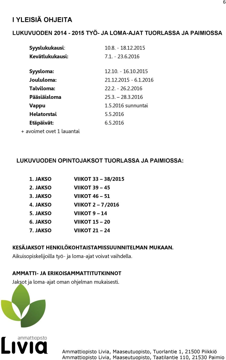 JAKSO VIIKOT 33 38/2015 2. JAKSO VIIKOT 39 45 3. JAKSO VIIKOT 46 51 4. JAKSO VIIKOT 2 7 /2016 5. JAKSO VIIKOT 9 14 6. JAKSO VIIKOT 15 20 7.