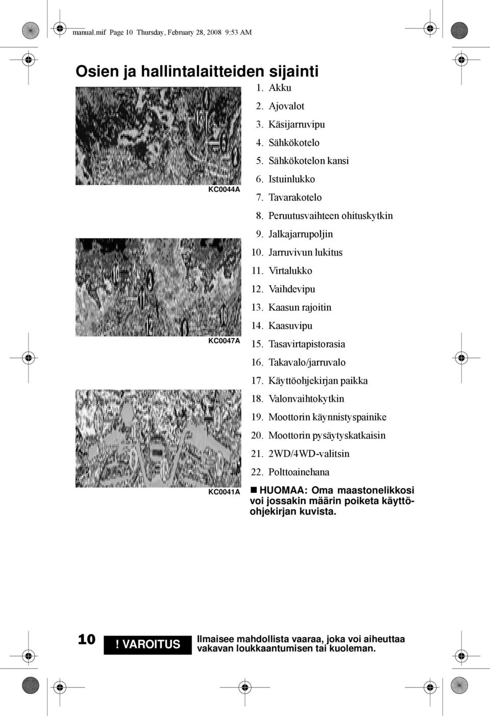 Kaasun rajoitin 14. Kaasuvipu 15. Tasavirtapistorasia 16. Takavalo/jarruvalo 17. Käyttöohjekirjan paikka 18. Valonvaihtokytkin 19. Moottorin käynnistyspainike 20.