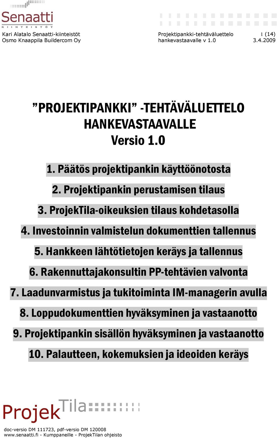 Hankkeen lähtötietojen keräys ja tallennus 6. Rakennuttajakonsultin PP-tehtävien valvonta 7. Laadunvarmistus ja tukitoiminta IM-managerin avulla 8.