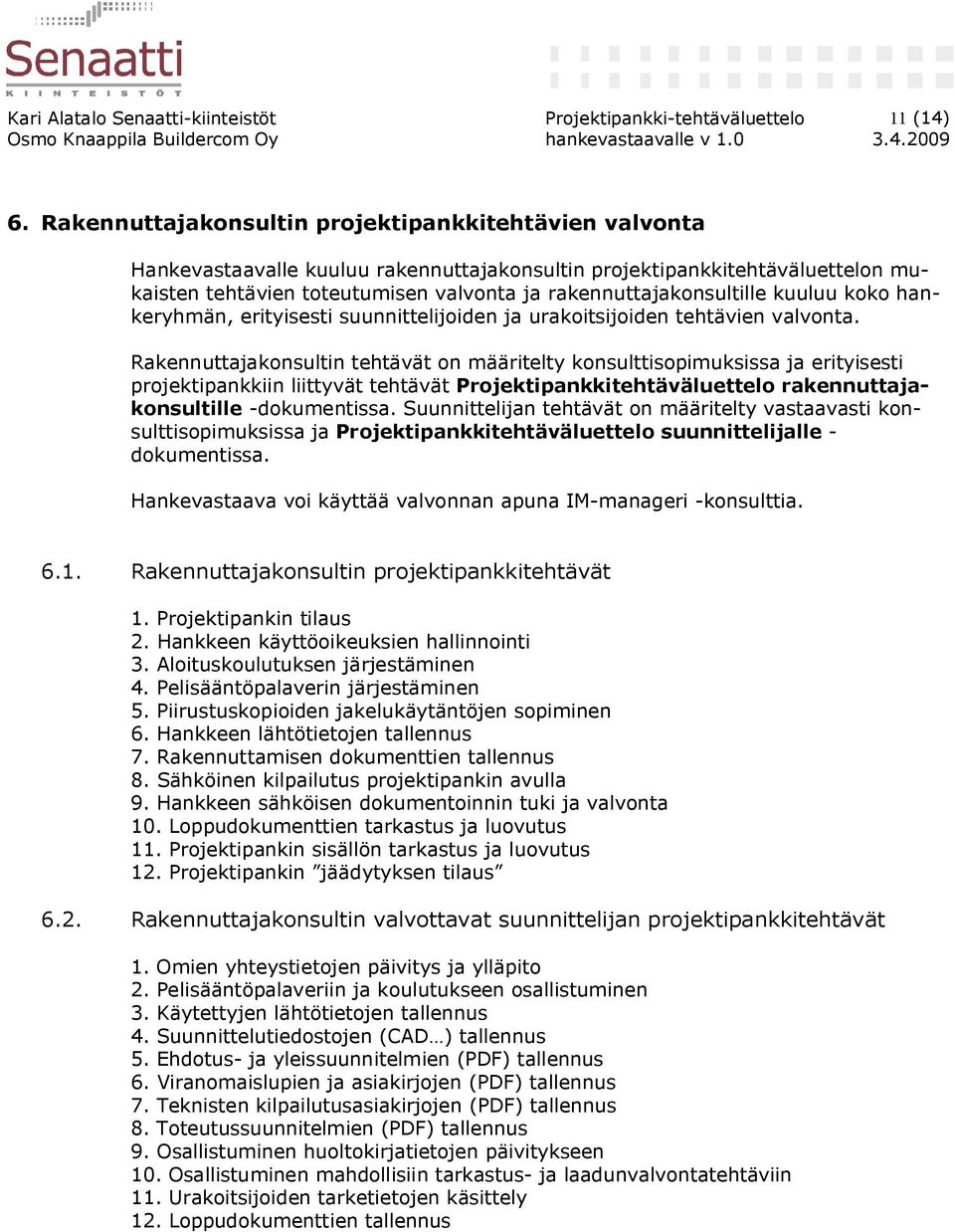 rakennuttajakonsultille kuuluu koko hankeryhmän, erityisesti suunnittelijoiden ja urakoitsijoiden tehtävien valvonta.