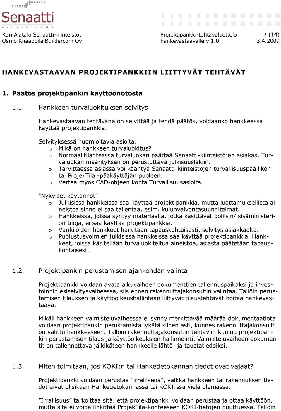 Selvityksessä huomioitavia asioita: o Mikä on hankkeen turvaluokitus? o Normaalitilanteessa turvaluokan päättää Senaatti-kiinteistöjen asiakas. Turvaluokan määrityksen on perustuttava julkisuuslakiin.