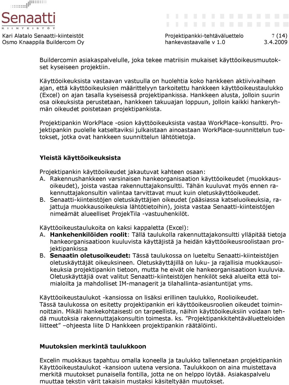 projektipankissa. Hankkeen alusta, jolloin suurin osa oikeuksista perustetaan, hankkeen takuuajan loppuun, jolloin kaikki hankeryhmän oikeudet poistetaan projektipankista.