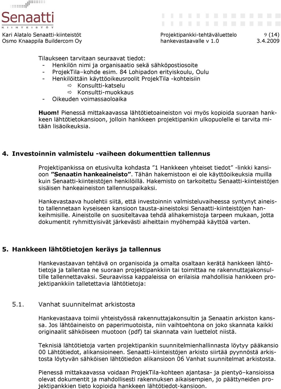 Pienessä mittakaavassa lähtötietoaineiston voi myös kopioida suoraan hankkeen lähtötietokansioon, jolloin hankkeen projektipankin ulkopuolelle ei tarvita mitään lisäoikeuksia. 4.