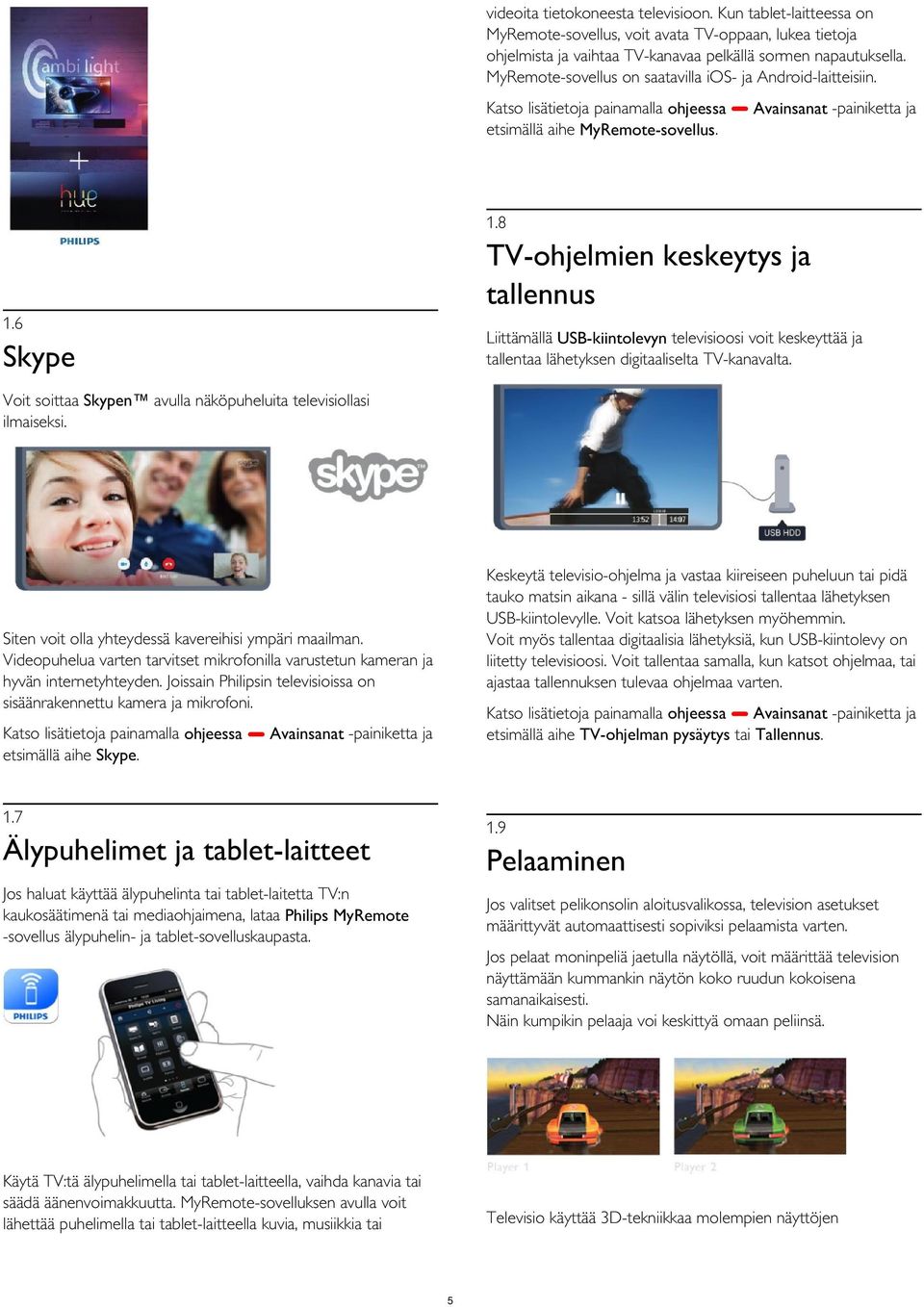 8 TV-ohjelmien keskeytys ja tallennus 1.6 Liittämällä USB-kiintolevyn televisioosi voit keskeyttää ja tallentaa lähetyksen digitaaliselta TV-kanavalta.