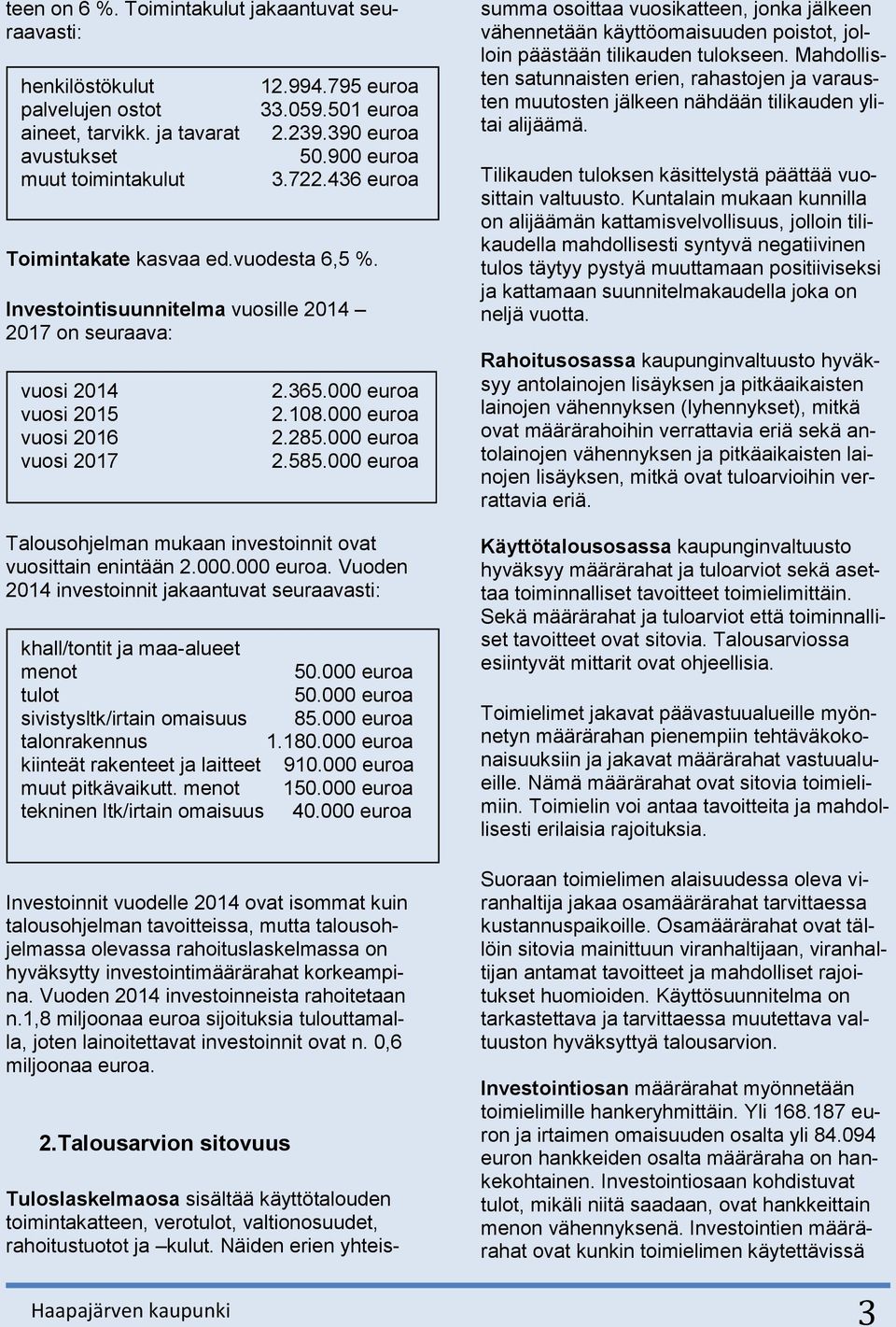 Vuoden 2014 investoinnit jakaantuvat seuraavasti: Investoinnit vuodelle 2014 ovat isommat kuin talousohjelman tavoitteissa, mutta talousohjelmassa olevassa rahoituslaskelmassa on hyväksytty