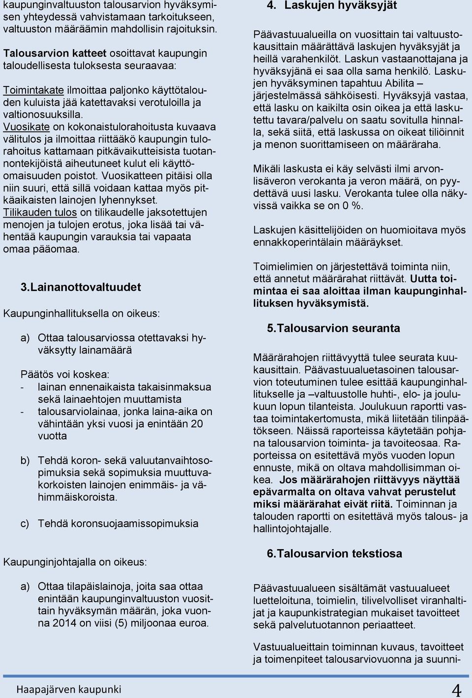 Vuosikate on kokonaistulorahoitusta kuvaava välitulos ja ilmoittaa riittääkö kaupungin tulorahoitus kattamaan pitkävaikutteisista tuotannontekijöistä aiheutuneet kulut eli käyttöomaisuuden poistot.