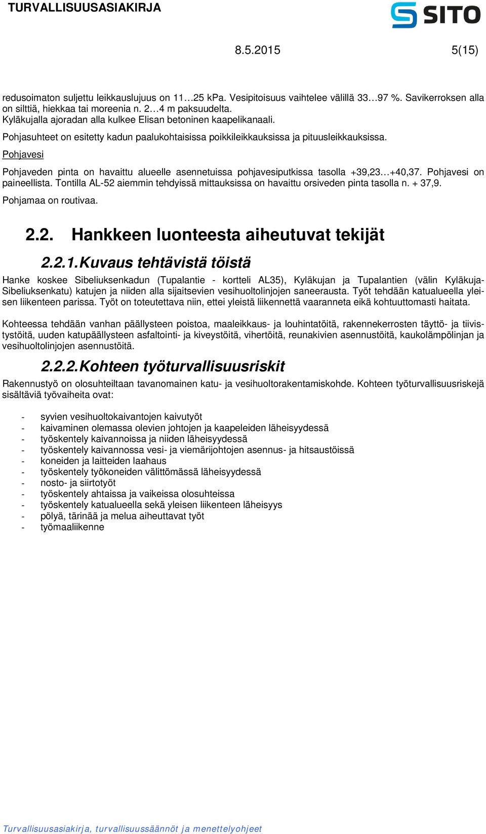 Pohjavesi Pohjaveden pinta on havaittu alueelle asennetuissa pohjavesiputkissa tasolla +39,23 +40,37. Pohjavesi on paineellista.