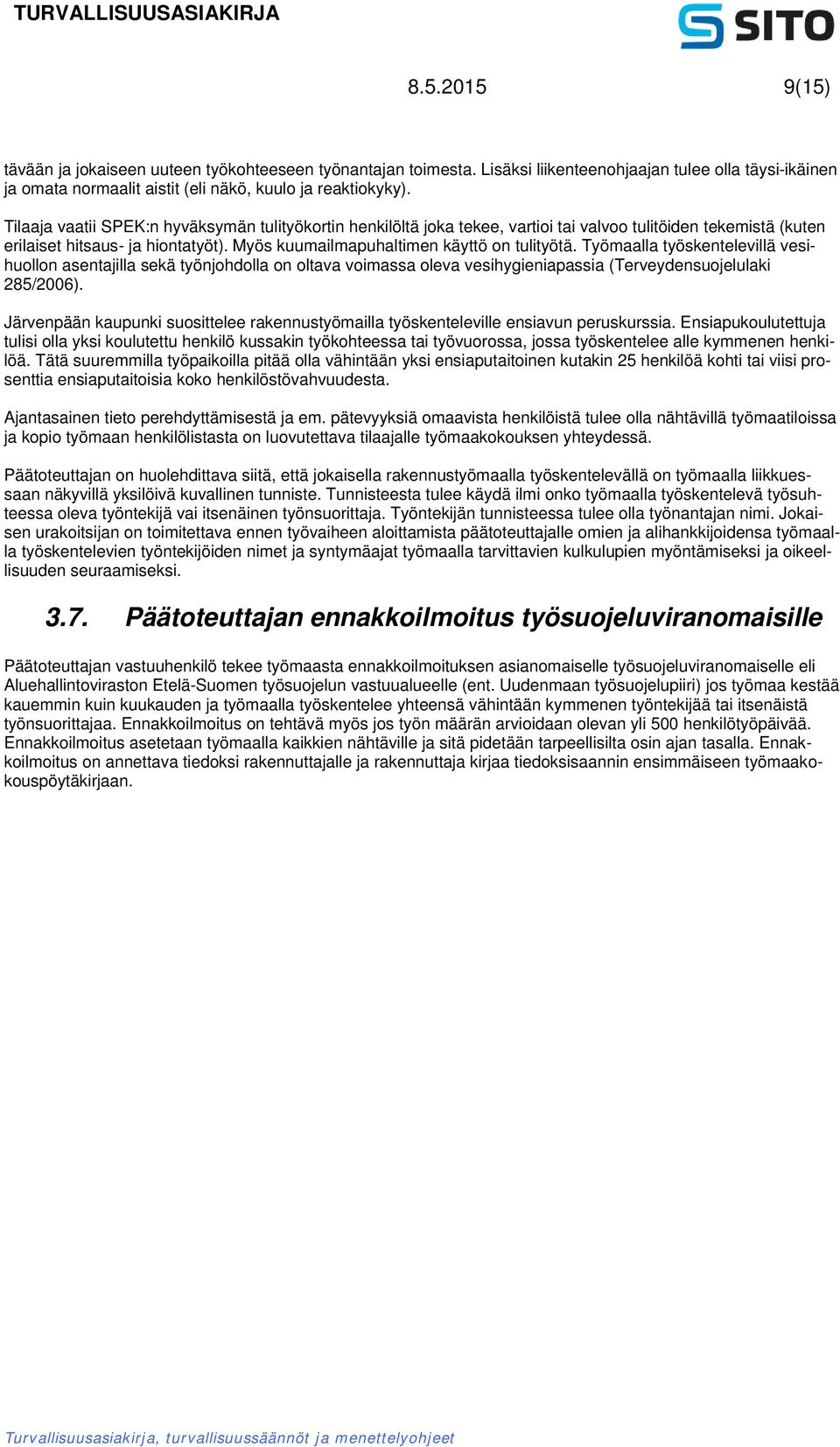 Työmaalla työskentelevillä vesihuollon asentajilla sekä työnjohdolla on oltava voimassa oleva vesihygieniapassia (Terveydensuojelulaki 285/2006).