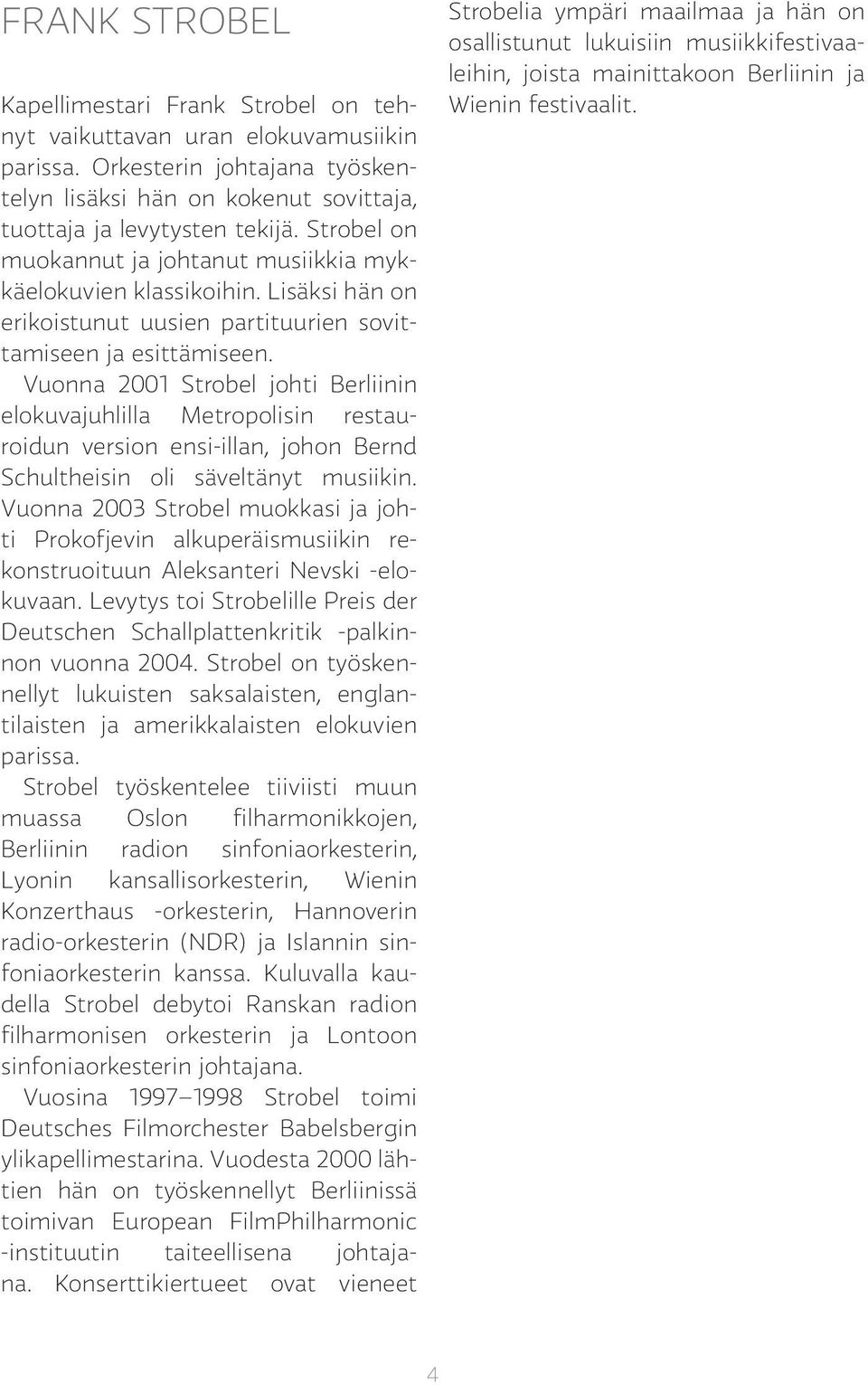 Vuonna 2001 Strobel johti Berliinin elokuvajuhlilla Metropolisin restauroidun version ensi-illan, johon Bernd Schultheisin oli säveltänyt musiikin.