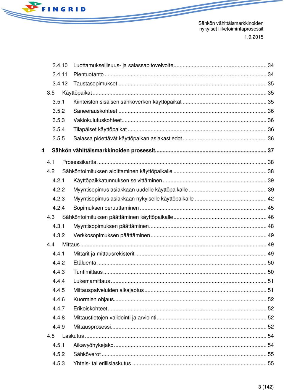 .. 38 4.2 Sähköntoimituksen aloittaminen käyttöpaikalle... 38 4.2.1 Käyttöpaikkatunnuksen selvittäminen... 39 4.2.2 Myyntisopimus asiakkaan uudelle käyttöpaikalle... 39 4.2.3 Myyntisopimus asiakkaan nykyiselle käyttöpaikalle.