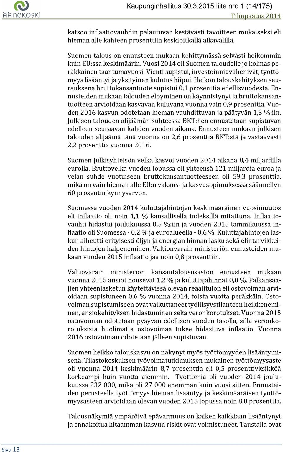 Vienti supistui, investoinnit vähenivät, työttömyys lisääntyi ja yksityinen kulutus hiipui. Heikon talouskehityksen seurauksena bruttokansantuote supistui 0,1 prosenttia edellisvuodesta.