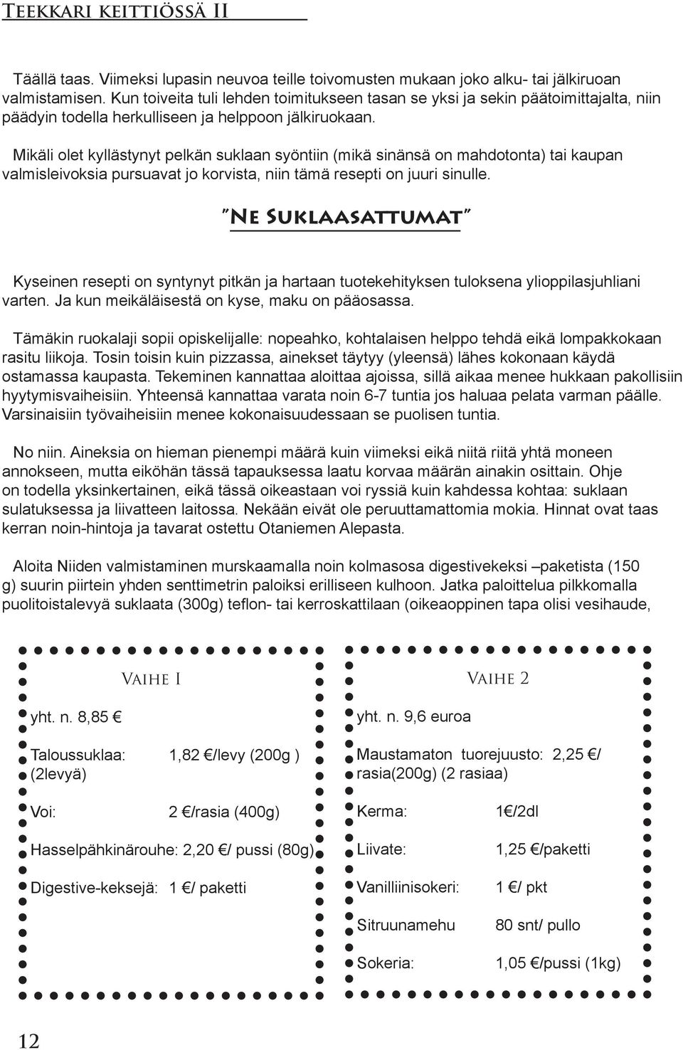 Mikäli olet kyllästynyt pelkän suklaan syöntiin (mikä sinänsä on mahdotonta) tai kaupan valmisleivoksia pursuavat jo korvista, niin tämä resepti on juuri sinulle.