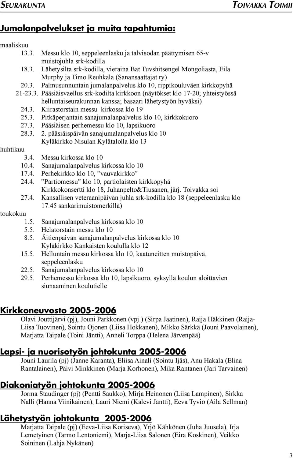 3. Kiirastorstain messu kirkossa klo 19 25.3. Pitkäperjantain sanajumalanpalvelus klo 10, kirkkokuoro 27.3. Pääsiäisen perhemessu klo 10, lapsikuoro 28.3. 2. pääsiäispäivän sanajumalanpalvelus klo 10 Kyläkirkko Nisulan Kylätalolla klo 13 huhtikuu 3.