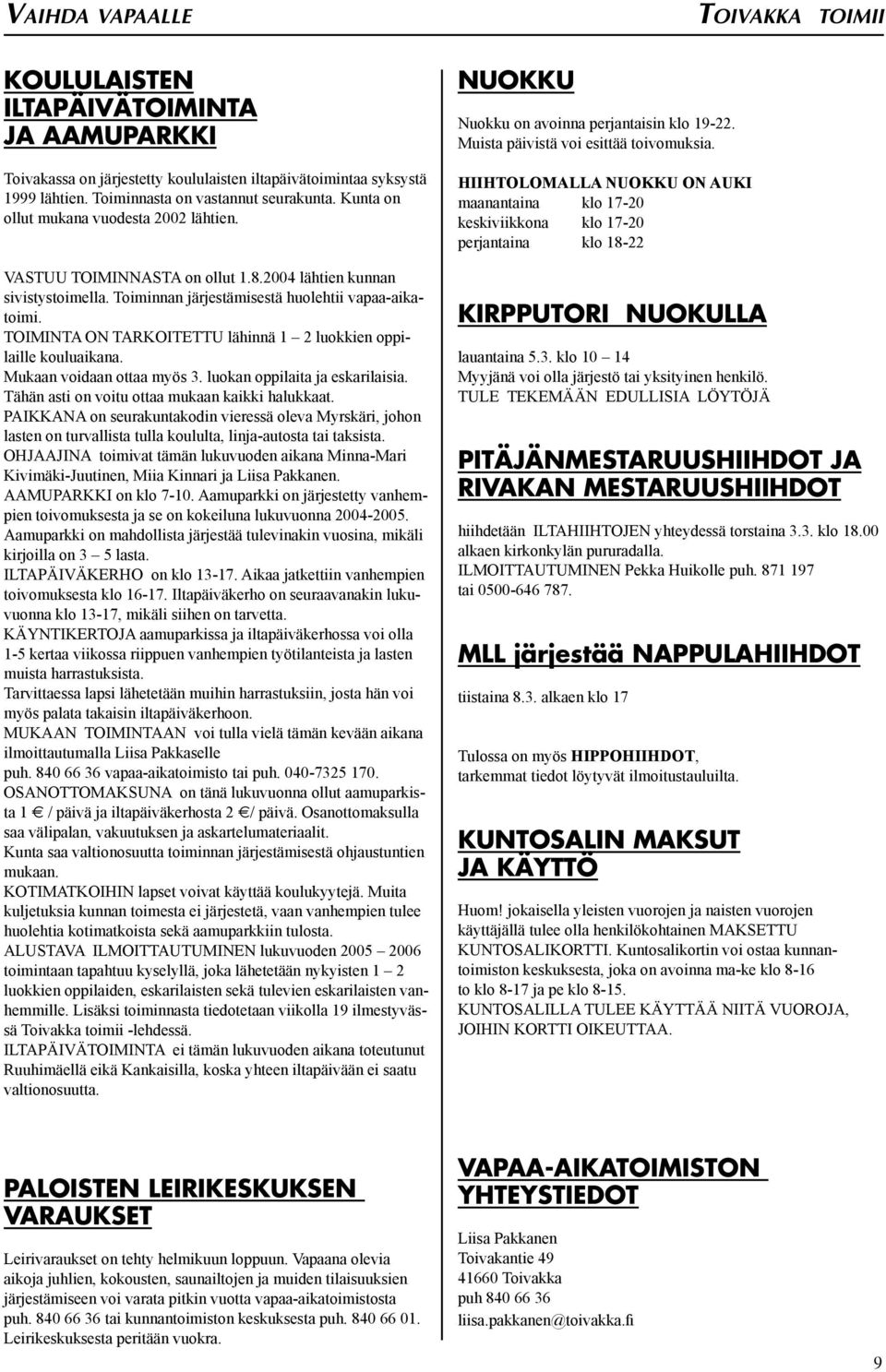 TOIMINTA ON TARKOITETTU lähinnä 1 2 luokkien oppilaille kouluaikana. Mukaan voidaan ottaa myös 3. luokan oppilaita ja eskarilaisia. Tähän asti on voitu ottaa mukaan kaikki halukkaat.