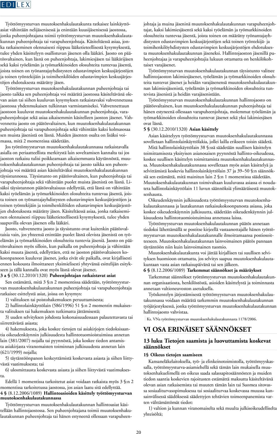 Käsiteltäessä asiaa, jonka ratkaiseminen olennaisesti riippuu lääketieteellisestä kysymyksestä, tulee yhden käsittelyyn osallistuvan jäsenen olla lääkäri.