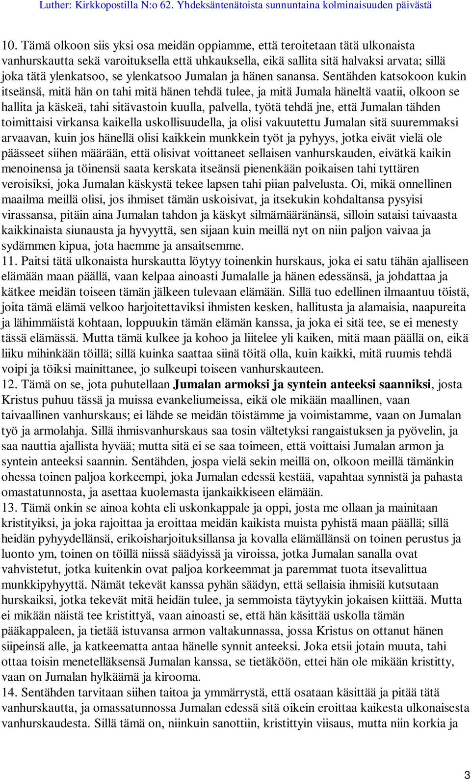 Sentähden katsokoon kukin itseänsä, mitä hän on tahi mitä hänen tehdä tulee, ja mitä Jumala häneltä vaatii, olkoon se hallita ja käskeä, tahi sitävastoin kuulla, palvella, työtä tehdä jne, että