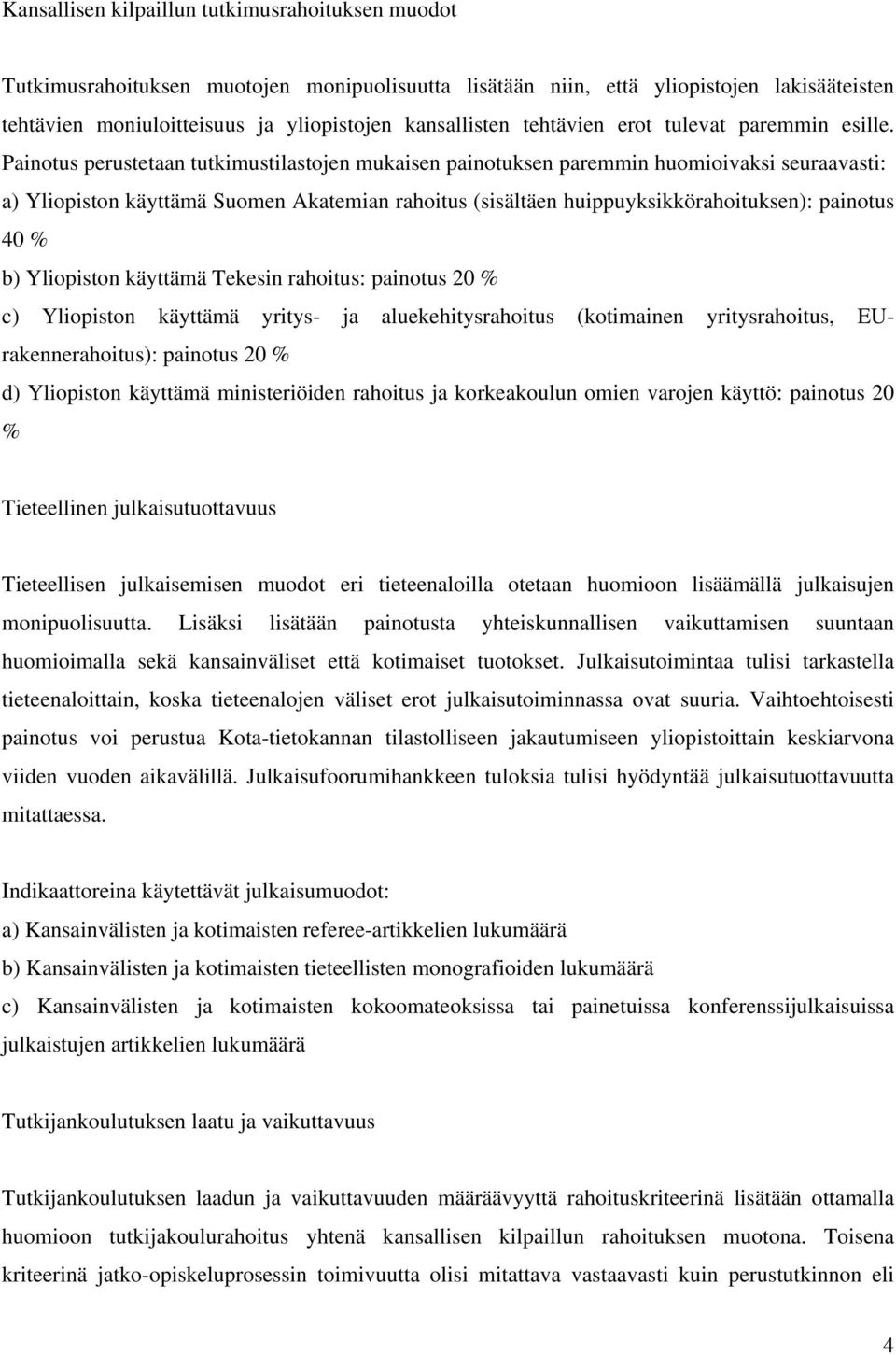 Painotus perustetaan tutkimustilastojen mukaisen painotuksen paremmin huomioivaksi seuraavasti: a) Yliopiston käyttämä Suomen Akatemian rahoitus (sisältäen huippuyksikkörahoituksen): painotus 40 % b)