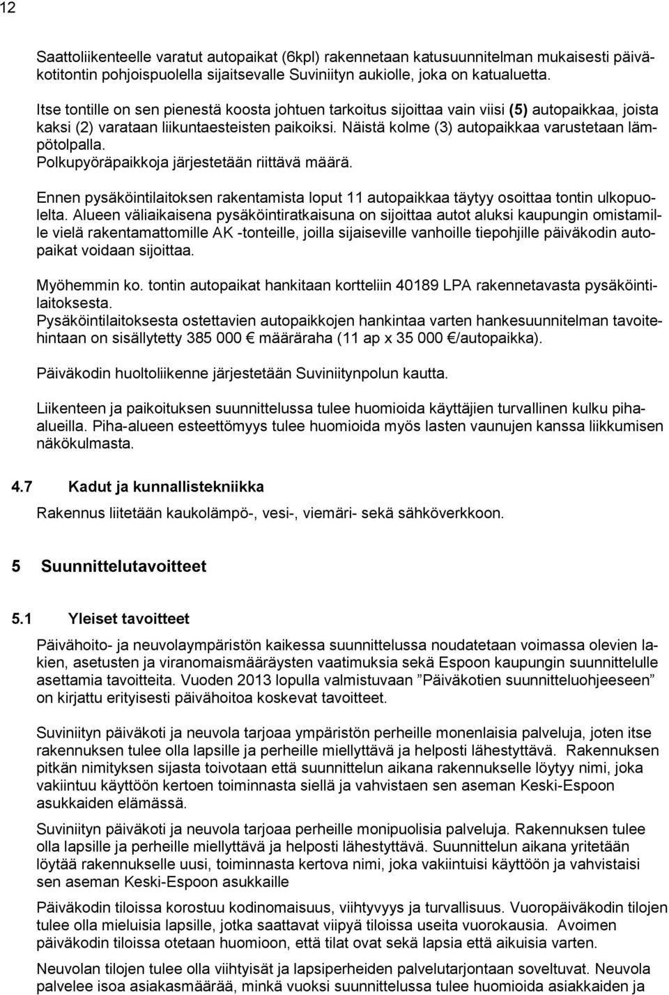 Näistä kolme (3) autopaikkaa varustetaan lämpötolpalla. Polkupyöräpaikkoja järjestetään riittävä määrä. Ennen pysäköintilaitoksen rakentamista loput 11 autopaikkaa täytyy osoittaa tontin ulkopuolelta.