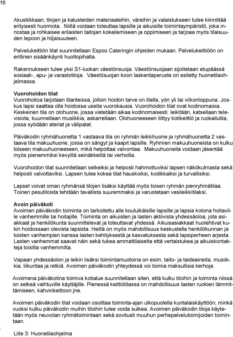 Palvelukeittiön tilat suunnitellaan Espoo Cateringin ohjeiden mukaan. Palvelukeittiöön on erillinen sisäänkäynti huoltopihalta. Rakennukseen tulee yksi S1-luokan väestönsuoja.