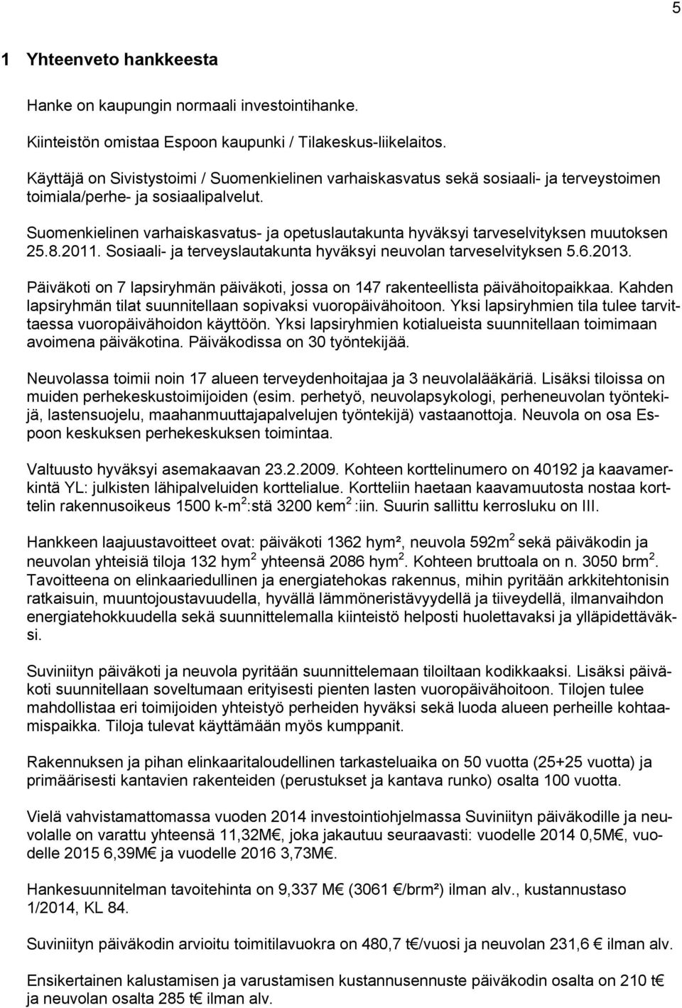 Suomenkielinen varhaiskasvatus- ja opetuslautakunta hyväksyi tarveselvityksen muutoksen 25.8.2011. Sosiaali- ja terveyslautakunta hyväksyi neuvolan tarveselvityksen 5.6.2013.