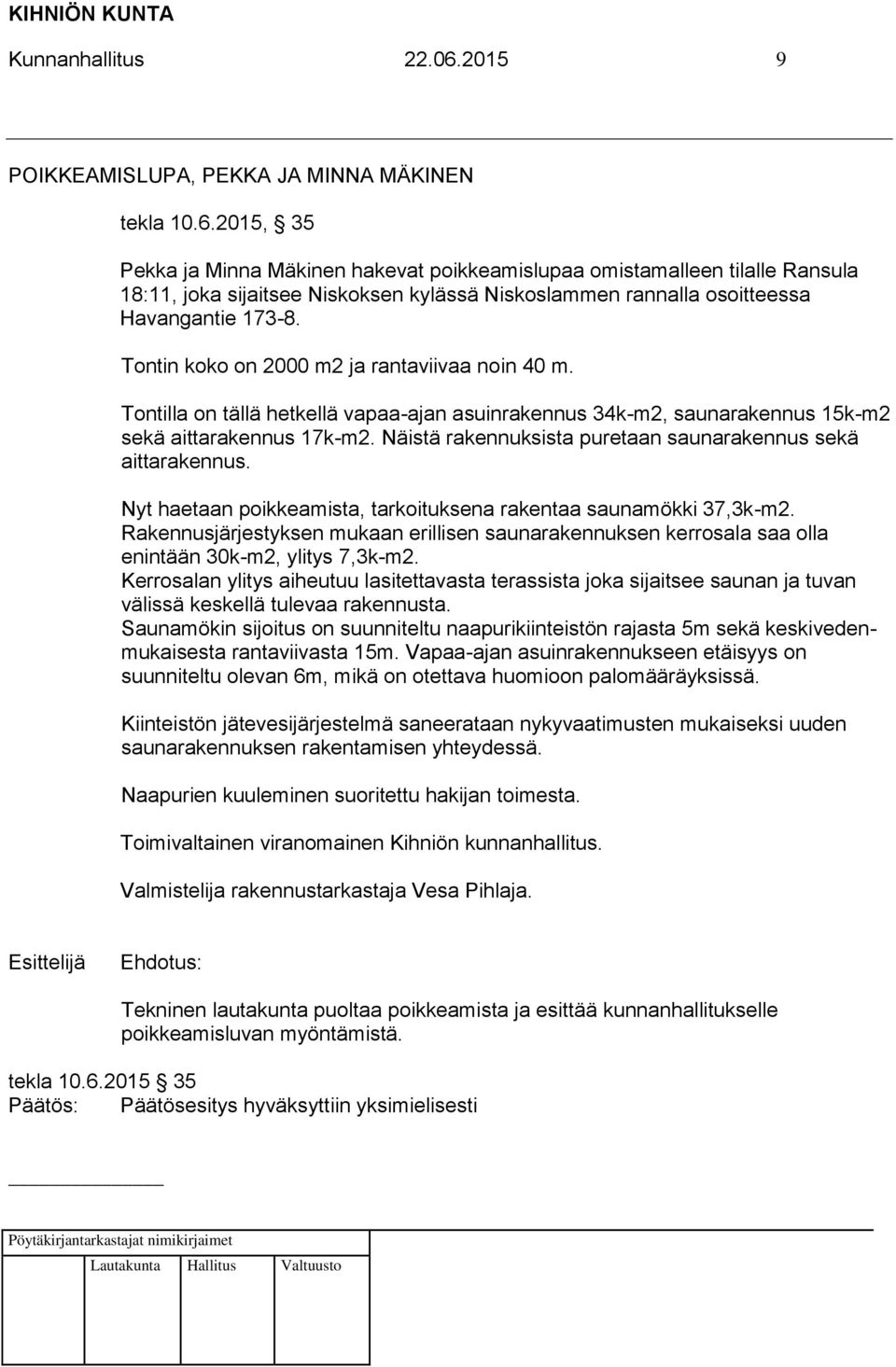 Näistä rakennuksista puretaan saunarakennus sekä aittarakennus. Nyt haetaan poikkeamista, tarkoituksena rakentaa saunamökki 37,3k-m2.