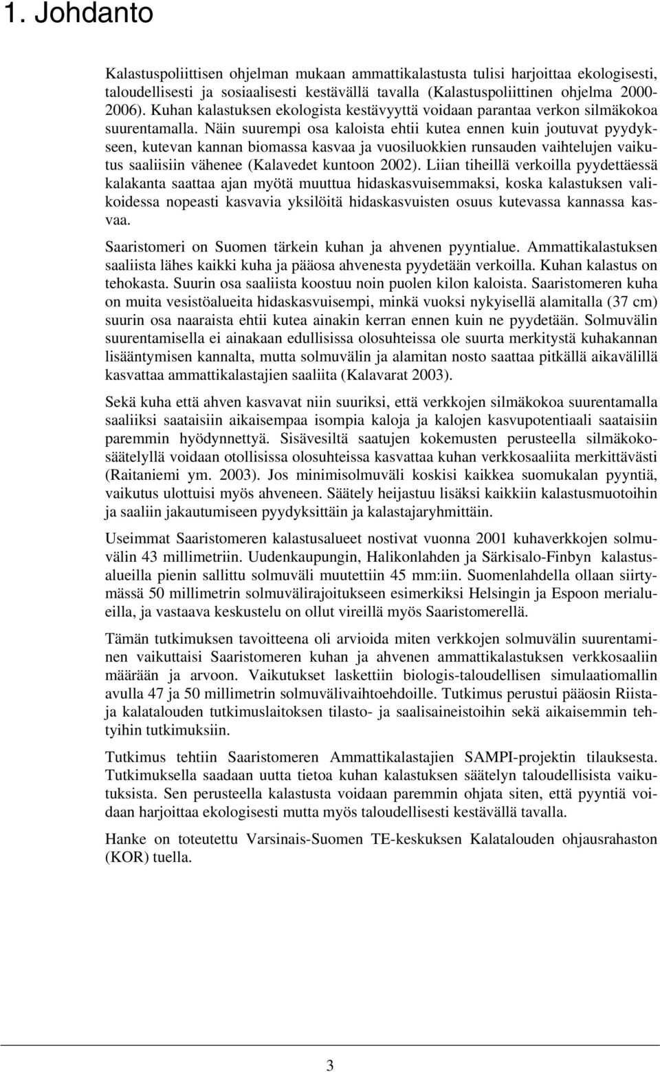 Näin suurempi osa kaloista ehtii kutea ennen kuin joutuvat pyydykseen, kutevan kannan biomassa kasvaa ja vuosiluokkien runsauden vaihtelujen vaikutus saaliisiin vähenee (Kalavedet kuntoon 22).