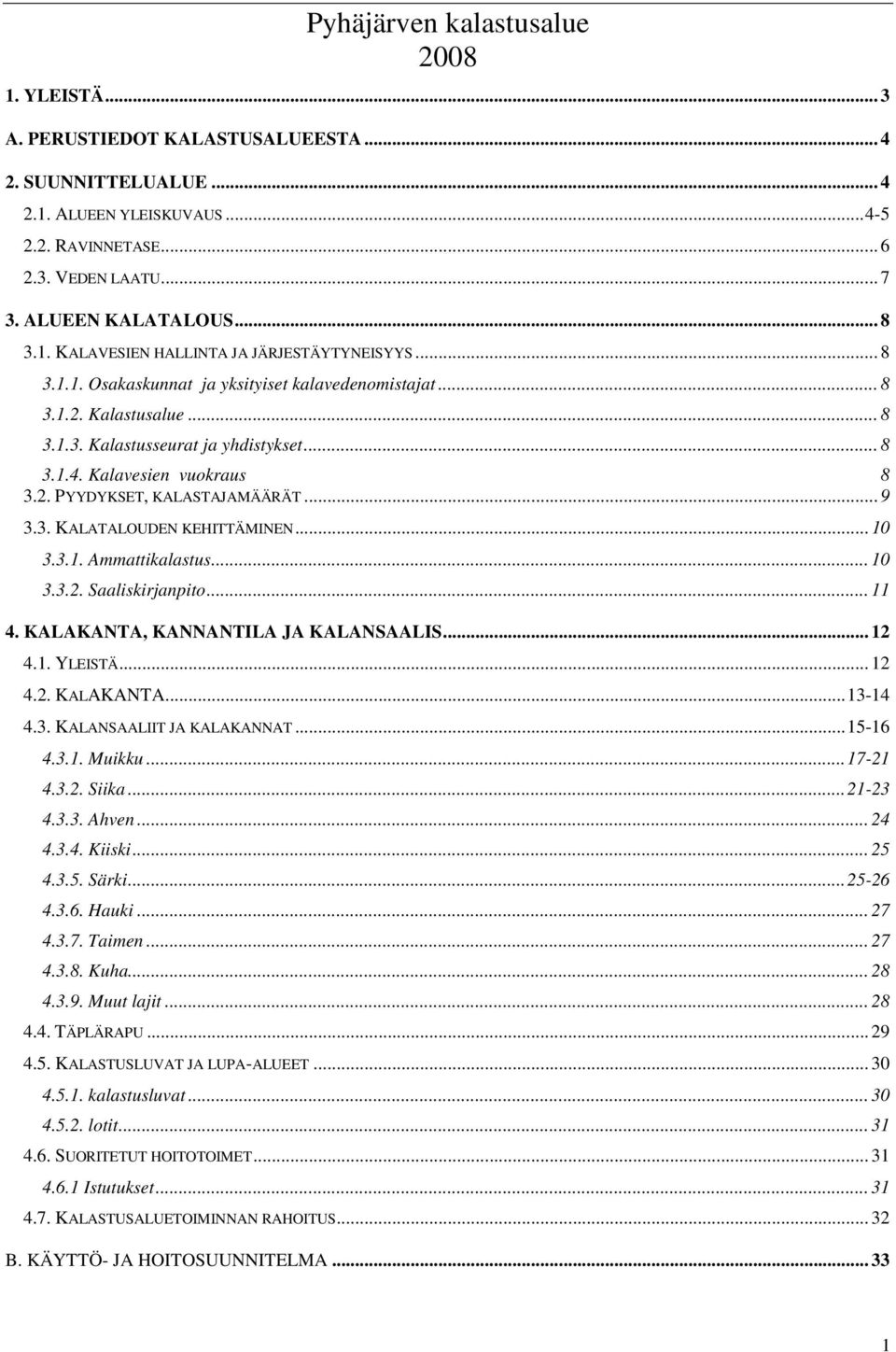 Kalavesien vuokraus 8 3.2. PYYDYKSET, KALASTAJAMÄÄRÄT... 9 3.3. KALATALOUDEN KEHITTÄMINEN... 10 3.3.1. Ammattikalastus... 10 3.3.2. Saaliskirjanpito... 11 4. KALAKANTA, KANNANTILA JA KALANSAALIS.