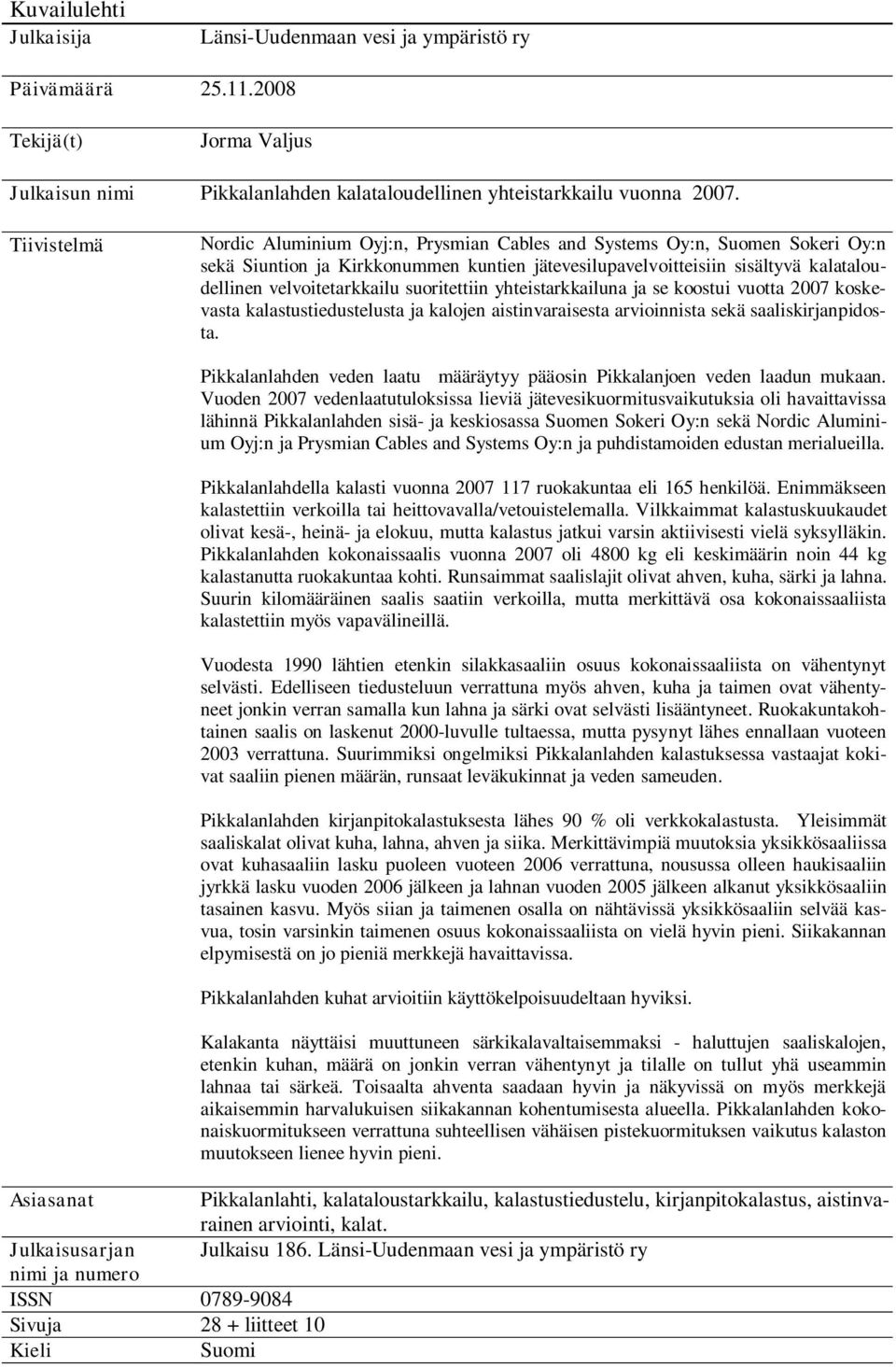 suoritettiin yhteistarkkailuna ja se koostui vuotta 2007 koskevasta kalastustiedustelusta ja kalojen aistinvaraisesta arvioinnista sekä saaliskirjanpidosta.