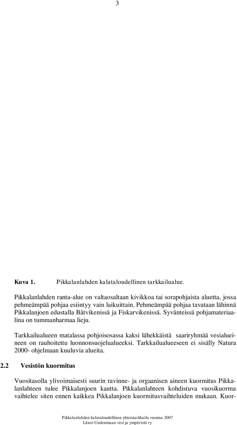 Tarkkailualueen matalassa pohjoisosassa kaksi lähekkäistä saariryhmää vesialueineen on rauhoitettu luonnonsuojelualueeksi. Tarkkailualueeseen ei sisälly Natura 20