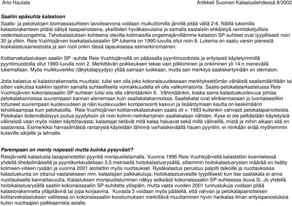 Tehokalastuksen kohteena olevilla kotimaisilla ongelmajärvilläe kalaston SP-suhteet ovat tyypillisesti noin 30 ja ylikin. Reis-Vuohtojärven koekalastussaaliin SP-lukema on 1990-luvulla ollut noin 8.