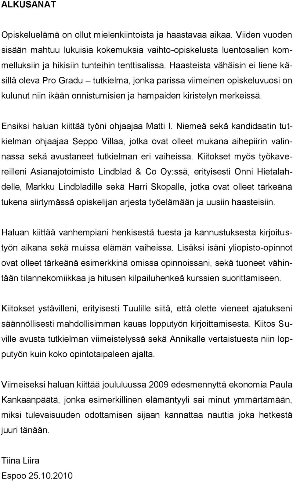 Ensiksi haluan kiittää työni ohjaajaa Matti I. Niemeä sekä kandidaatin tutkielman ohjaajaa Seppo Villaa, jotka ovat olleet mukana aihepiirin valinnassa sekä avustaneet tutkielman eri vaiheissa.